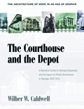 The Courthouse and the Depot : The Architecture of Hope in an Age of Despair : A Narrative Guide to Railroad Expansion and Its Impact on Public Architecture in Georgia, 1833-1910