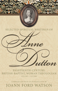 Selected Spiritual Writings of Anne Dutton: Eighteenth-Century, British-Baptist, Woman Theologian: Volume 1: Letters