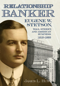 Relationship Banker: Eugene W. Stetson, Wall Street, and American Business, 1916-1959
