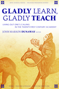 Gladly Learn, Gladly Teach : Living Out One's Calling In The Twenty-First Century Academy