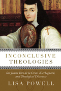 Inconclusive Theologies: Sor Juana Ines de la Cruz, Kierkegaard, and Theological Discourse