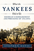 What the Yankees Did to Us: Sherman's Bombardment and Wrecking of Atlanta