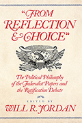 "From Reflection and Choice": The Political Philosophy of the Federalist Papers and the Ratification Debate