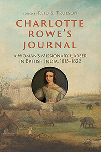 Charlotte Rowe’s Journal: A Woman’s Missionary Career in British India, 1815-1822