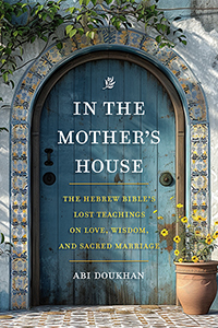 In the Mother’s House: The Hebrew Bible's Lost Teachings on Love, Wisdom, and Sacred Marriage