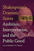 Shakespeare’s Dramatic States: Ambition, Interpretation, and the Public Good