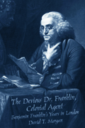 The Devious Dr. Franklin, Colonial Agent : Benjamin Franklin&#39;s Years in London