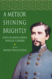 A Meteor Shining Brightly : Essays on the Life and Career of Major General Patrick R. Cleburne