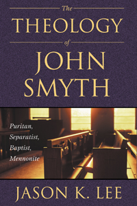 The Theology of John Smyth : Puritan, Separatist, Baptist, Mennonite