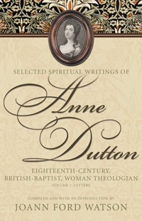 Selected Spiritual Writings of Anne Dutton: Eighteenth-Century, British-Baptist, Woman Theologian: Volume 1: Letters