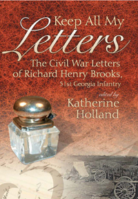 Keep All My Letters : The Civil War Letters of Richard Henry Brooks, 51st Georgia Infantry