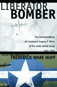 Liberator Bomber : The Correspondence of Lieutenant Eugene T. Winn of the 446th Bomber Group, 1942-1945