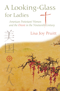 A Looking-Glass For Ladies : American Protestant Women And The Orient In The Nineteenth Century