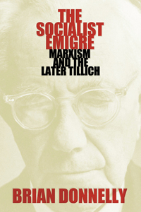 The Socialist Emigre : Marxism and the Later Tillich