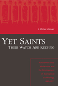 Yet Saints Their Watch Are Keeping : Fundamentalists, Modernist, and the Development of Evangelical Ecclesiology, 1887-1937