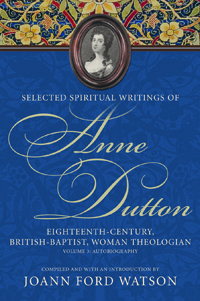 Selected Spiritual Writings of Anne Dutton : Eighteenth-century, British-Baptist, Woman Theologan : Volume 3: Autobiography