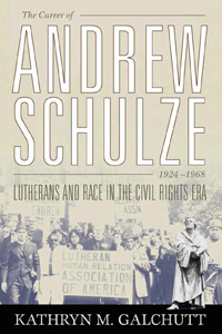 The Career of Andrew Schulze, 1924-1968 : Lutherans And Race in the Civil Rights Era