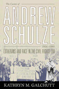 The Career of Andrew Schulze, 1924-1968 : Lutherans And Race in the Civil Rights Era