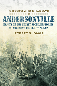 Ghosts And Shadows of Andersonville : Essays on the Secret Social Histories of America&#39;s Deadliest Prison