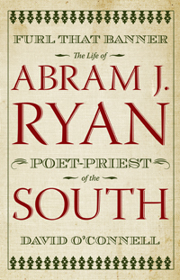 Furl That Banner : The Life of Abram J. Ryan, Poet-Priest of the South