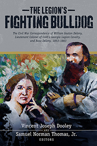 The Legion’s Fighting Bulldog: The Civil War Correspondence of William Gaston Delony, Lieutenant Colonel of Cobb’s Georgia Legion Cavalry, and Rosa Delony, 1853-1863