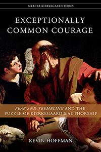 Exceptionally Common Courage: Fear and Trembling and the Puzzle of Kierkegaard&#39;s Authorship
