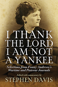 I Thank the Lord I Am Not a Yankee: Selections from Fanny Andrews&#39;s Wartime and Postwar Journals